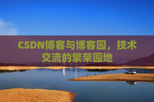 CSDN博客与博客园,技术交流的繁荣园地